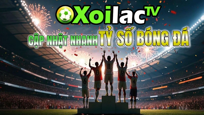 Xoilac TV – Cập nhật tỷ số bóng đá nhanh chóng nhất