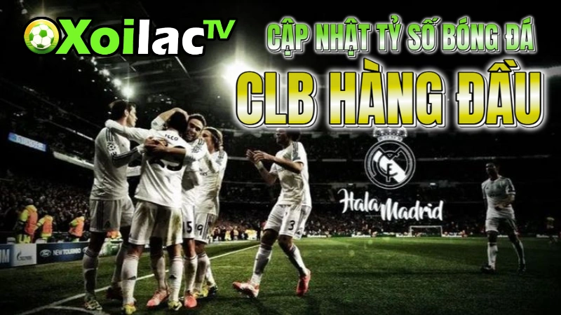 Xoilac cập nhật tỷ số bóng đá hôm nay với các CLB hàng đầu