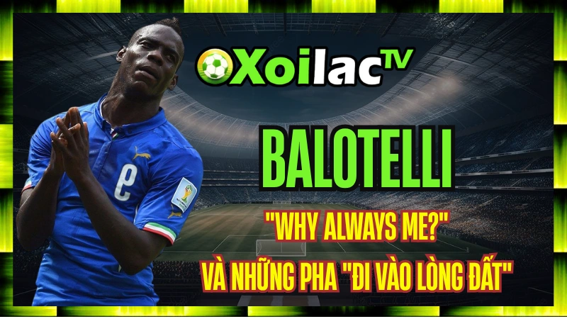 Balotelli - Khoảnh Khắc "Why Always Me?" Và Những Pha "Đi Vào Lòng Đất"