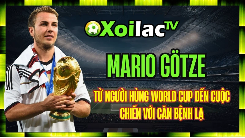 Mario Götze – Từ Người Hùng World Cup Đến Cuộc Chiến Với Căn Bệnh Lạ