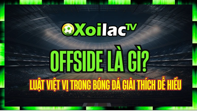 Offside Là Gì? Luật Việt Vị Trong Bóng Đá Giải Thích Dễ Hiểu - Xoilac TV