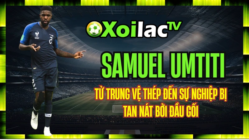 Samuel Umtiti – Từ Trung Vệ Thép Đến Sự Nghiệp Bị Tan Nát Bởi Đầu Gối