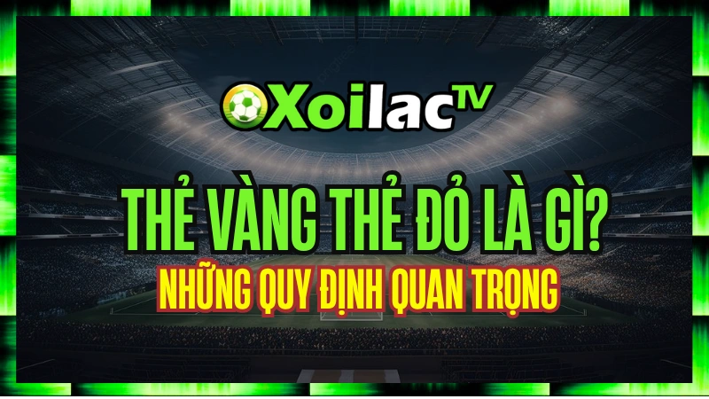 Thẻ Vàng Thẻ Đỏ Là Gì? Bộ Luật Kỷ Luật Trong Bóng Đá Và Những Quy Định Quan Trọng